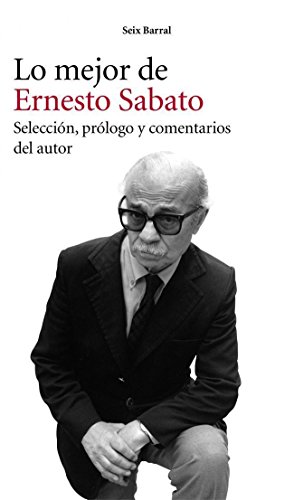 Lo mejor de Ernesto Sabato: Selección, prólogo y comentarios del autor