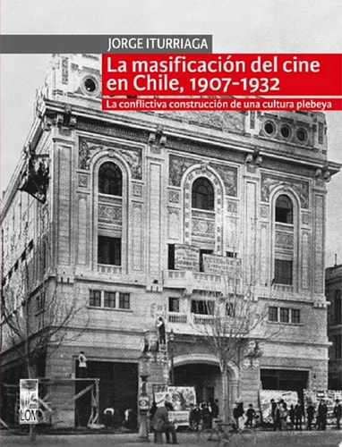 La masificación del cine en Chile, 1907-1932 La conflictiva construcción de una cultura plebeya cover