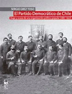 El Partido Democrático de Chile auge y ocaso de una organización política popular (1887-1927) cover