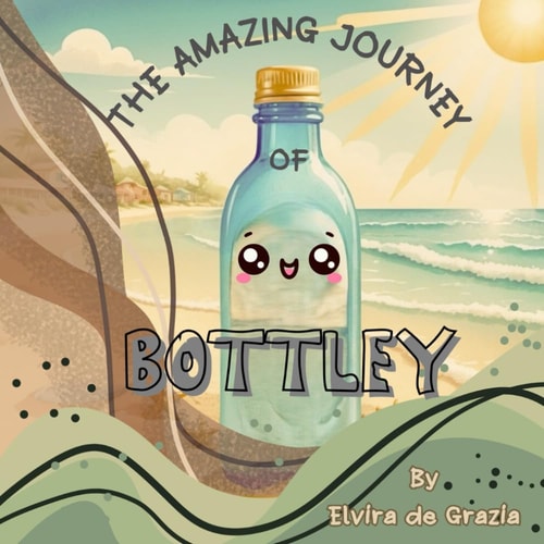 The Amazing Journey of Bottley: A Heartwarming Children's Story About Plastic Recycling, Second Chances, and Purpose cover