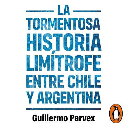 La tormentosa historia limítrofe entre Chile y Argentina