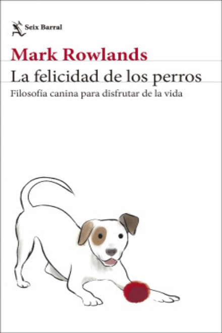 La felicidad de los perros : Filosofía canina para disfrutar de la vida