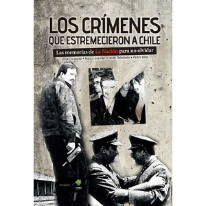 Los crímenes que estremecieron Chile. Las memorias de la nación para no olvidar