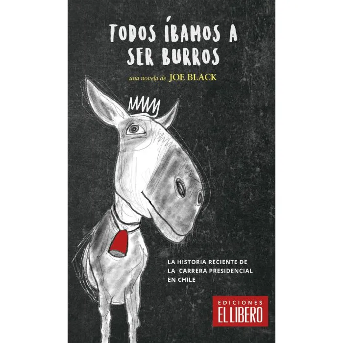 Todos íbamos a ser burros la historia reciente de la carrer presidencial en Chile cover