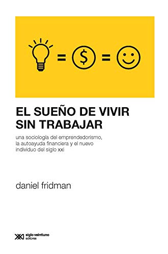 El sueño de vivir sin trabajar: una sociología del emprendedorismo, la autoayuda financiera y el nuevo individuo del siglo xxi cover