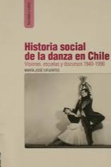 Historia social de la danza en Chile visiones, escuelas y discursos 1940-1990 cover