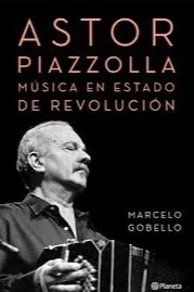 Astor Piazzolla, Música En Estado De Revolución